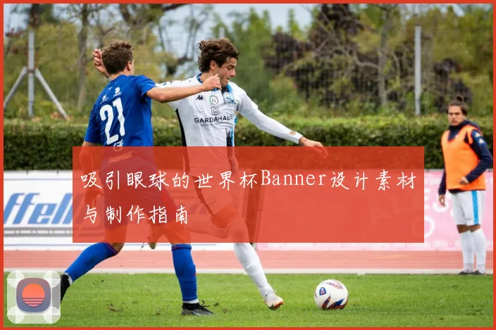 吸引眼球的世界杯Banner设计素材与制作指南