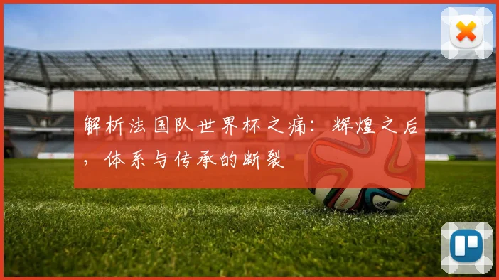 解析法国队世界杯之痛：辉煌之后，体系与传承的断裂